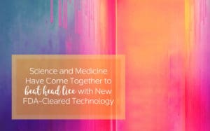 Beat head lice with our new FDA-approved technology!